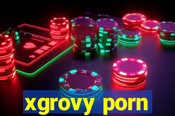 xgrovy porn